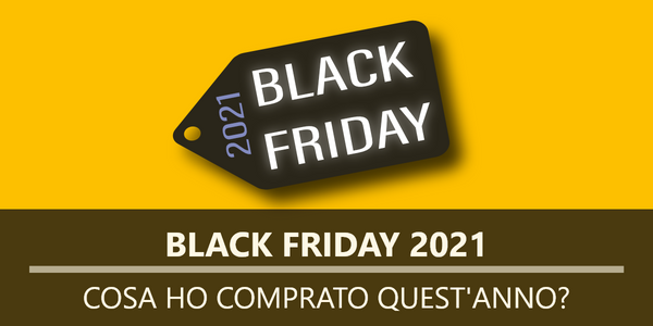 Black Friday 2021, cosa ho comprato